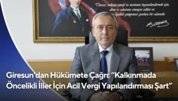 Giresun’dan Hükümete Çağrı: “Kalkınmada Öncelikli İller İçin Acil Vergi Yapılandırması Şart”
