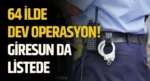 64 İlde Dev Operasyon! Giresun da Listede