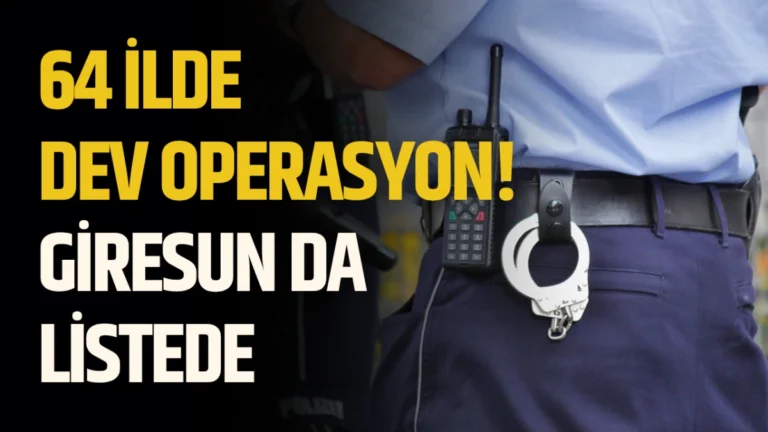 64 İlde Dev Operasyon! Giresun da Listede