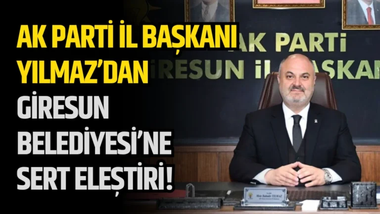 AK Parti İl Başkanı Yılmaz’dan Giresun Belediyesi’ne Sert Eleştiri!