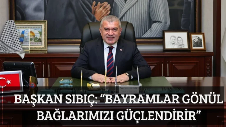 Başkan Sıbıç: “Bayramlar Gönül Bağlarımızı Güçlendirir”