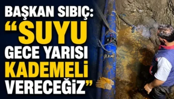Başkan Sıbıç: “Suyu Gece Yarısı Kademeli Vereceğiz”