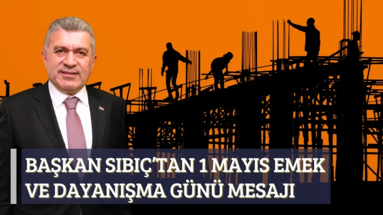 Başkan Sıbıç’tan 1 Mayıs Emek ve Dayanışma Günü Mesajı