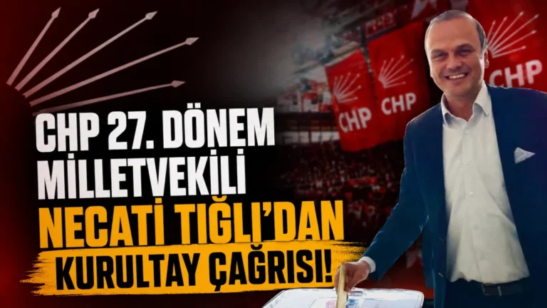 CHP 27. Dönem Milletvekili Necati Tığlı’dan kurultay çağrısı!