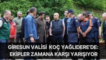 Giresun Valisi Koç Yağlıdere’de: Ekipler Zamana Karşı Yarışıyor