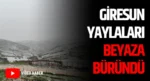 Giresun Yaylaları Beyaza Büründü