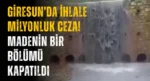 Giresun’da ihlale milyonluk ceza! Madenin bir bölümü kapatıldı