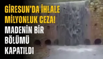 Giresun’da ihlale milyonluk ceza! Madenin bir bölümü kapatıldı