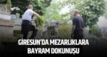 Giresun’da mezarlıklara bayram dokunuşu
