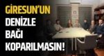 Giresun’un Denizle Bağı Koparılmasın!