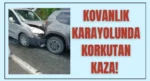 Kovanlık karayolunda korkutan kaza!