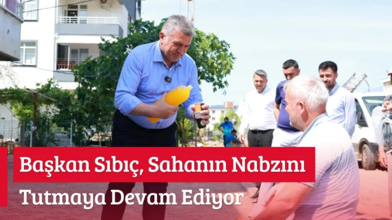 Başkan Sıbıç, Sahanın Nabzını tutmaya devam ediyor