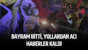 Bayram bitti, yollardan acı haberler kaldı