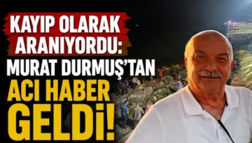Kayıp Olarak Aranıyordu: Murat Durmuş’tan Acı Haber geldi!