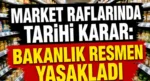 Market raflarında tarihi karar: Bakanlık resmen yasakladı!